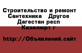 Строительство и ремонт Сантехника - Другое. Дагестан респ.,Кизилюрт г.